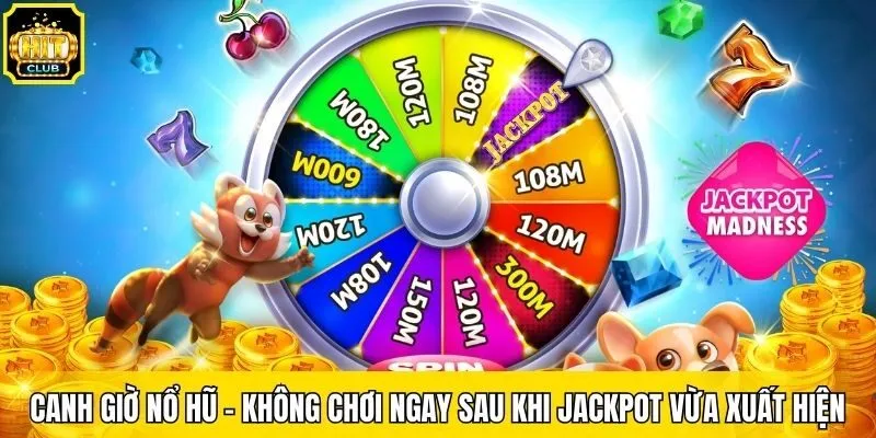 Canh giờ nổ hũ - Không chơi ngay sau khi Jackpot vừa xuất hiện