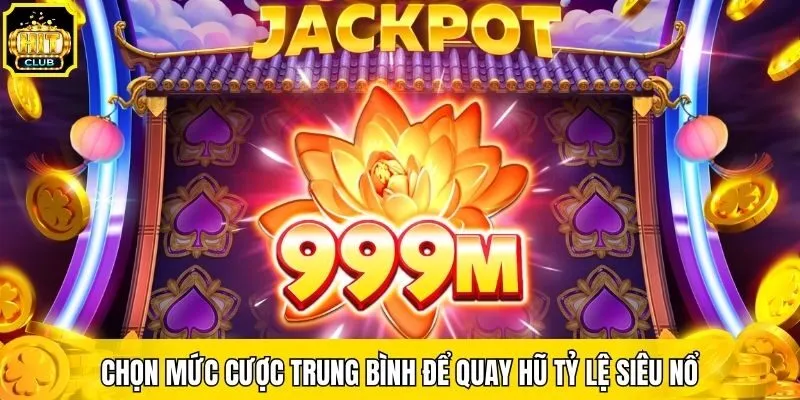 Chọn mức cược trung bình để quay hũ tỷ lệ siêu nổ