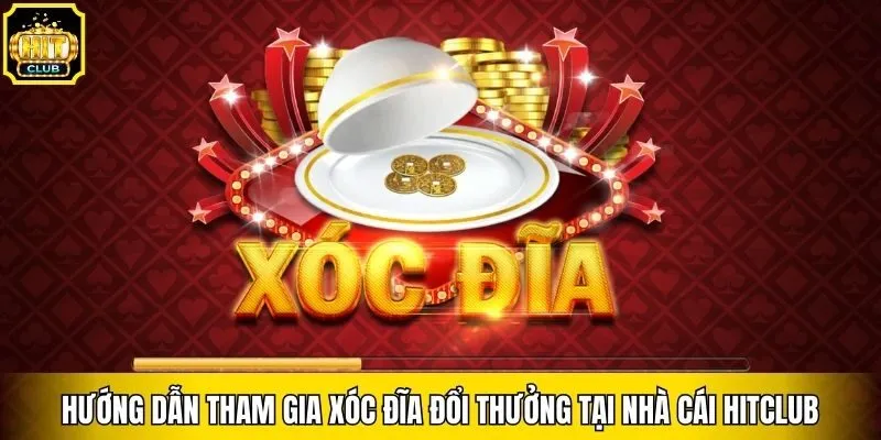 Hướng Dẫn Tham Gia Xóc Đĩa Đổi Thưởng Tại Nhà Cái Hitclub