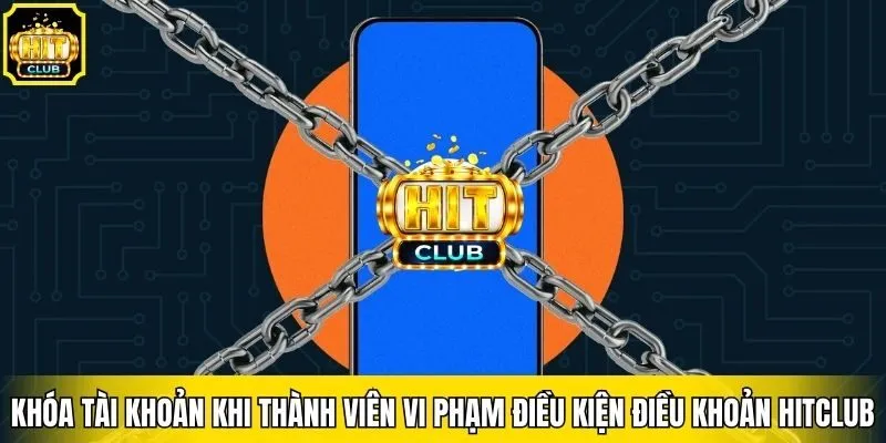 Khóa tài khoản khi thành viên vi phạm điều kiện điều khoản Hitclub
