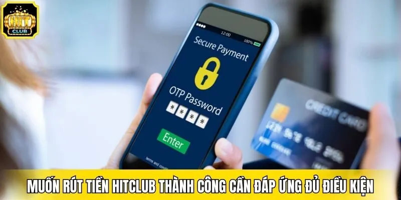 Muốn rút tiền Hitclub thành công cần đáp ứng đủ điều kiện