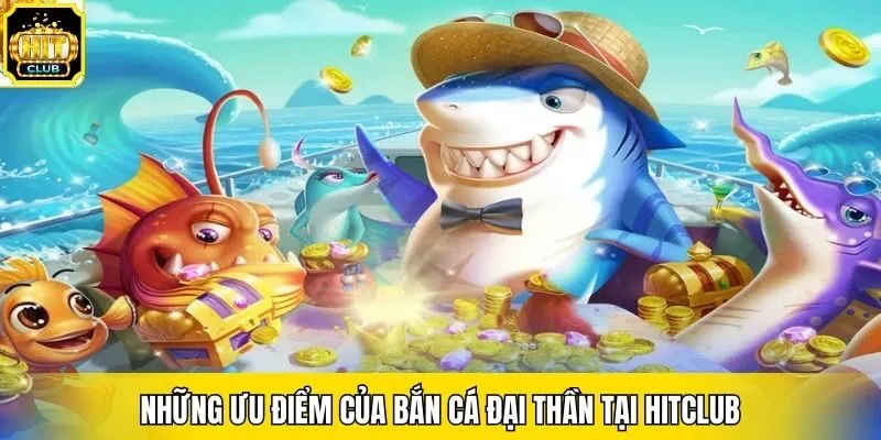 Những ưu điểm của bắn cá đại thần tại Hitclub