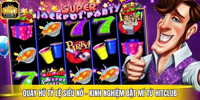 Quay Hũ Tỷ Lệ Siêu Nổ - Kinh Nghiệm Bật Mí Từ Hitclub